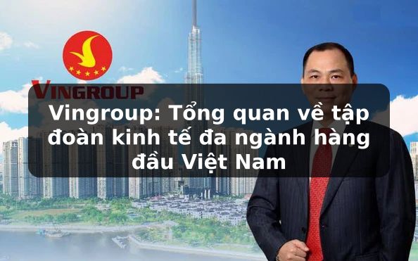 Vingroup: Tổng quan về tập đoàn đa ngành hàng đầu Việt Nam