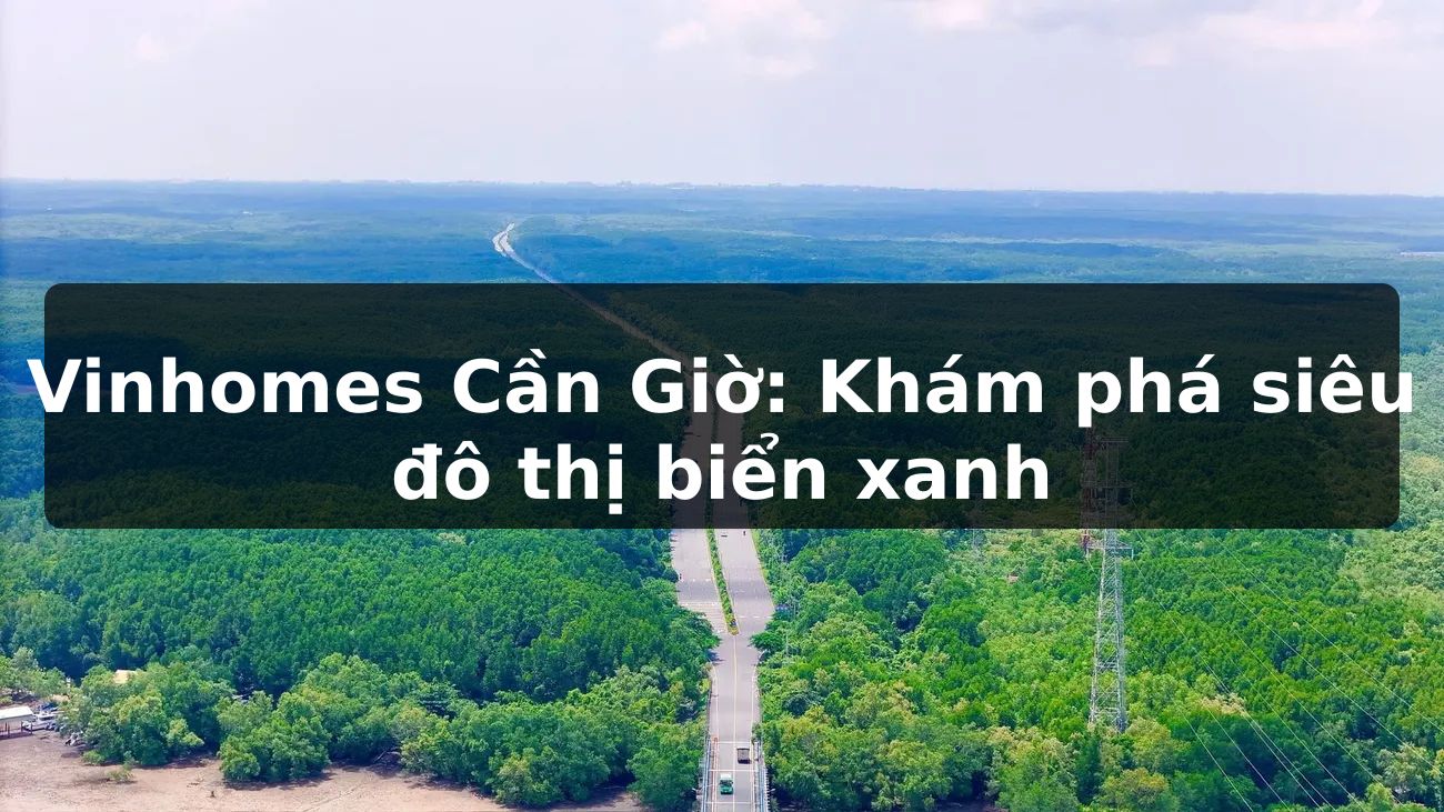 Vinhomes Cần Giờ: Khám phá siêu đô thị biển xanh